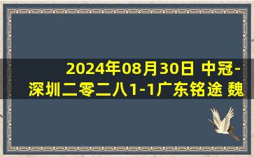 2024年08月30日 中冠-深圳二零二八1-1广东铭途 魏祥鑫头球建功钟文造乌龙